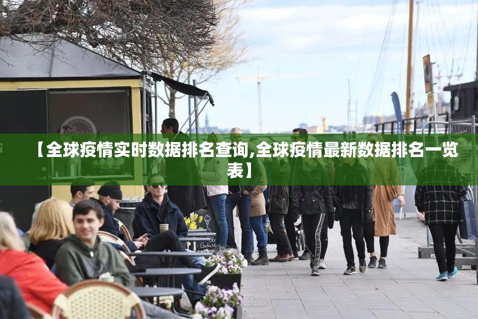 【全球疫情实时数据排名查询,全球疫情最新数据排名一览表】