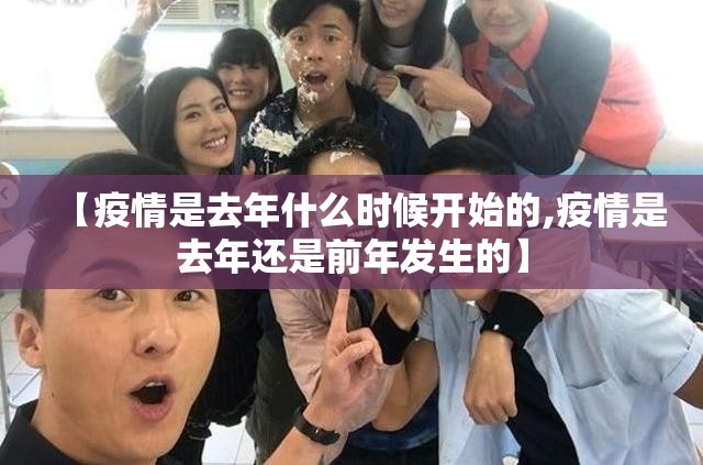 【疫情是去年什么时候开始的,疫情是去年还是前年发生的】