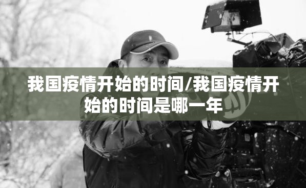 我国疫情开始的时间/我国疫情开始的时间是哪一年