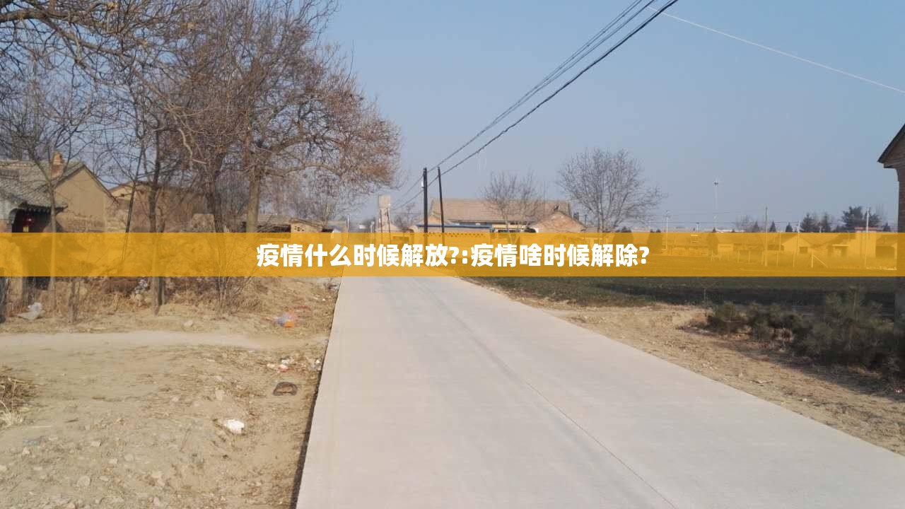 疫情什么时候解放?:疫情啥时候解除?