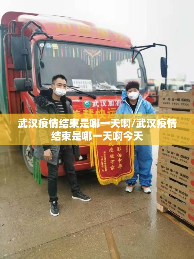 武汉疫情结束是哪一天啊/武汉疫情结束是哪一天啊今天