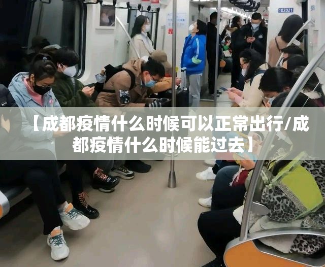 【成都疫情什么时候可以正常出行/成都疫情什么时候能过去】