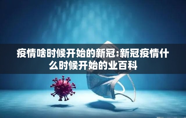 疫情啥时候开始的新冠:新冠疫情什么时候开始的业百科