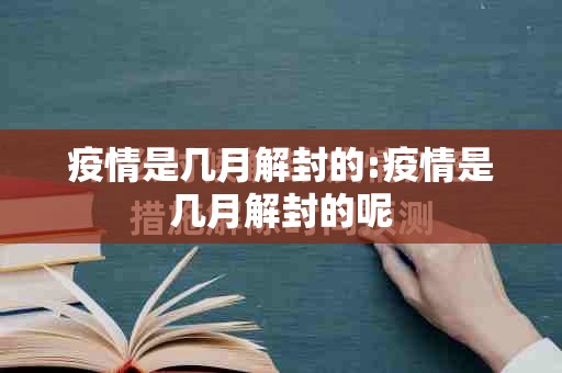 疫情是几月解封的:疫情是几月解封的呢