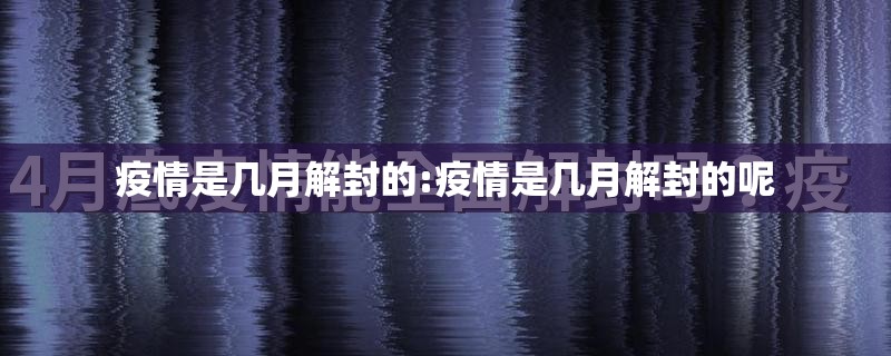 疫情是几月解封的:疫情是几月解封的呢