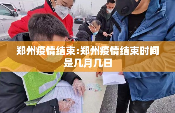 郑州疫情结束:郑州疫情结束时间是几月几日