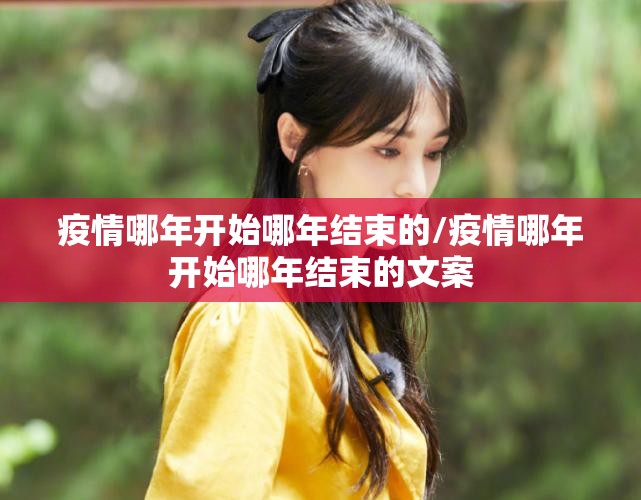 疫情哪年开始哪年结束的/疫情哪年开始哪年结束的文案
