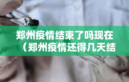 郑州疫情结束了吗现在（郑州疫情还得几天结束）