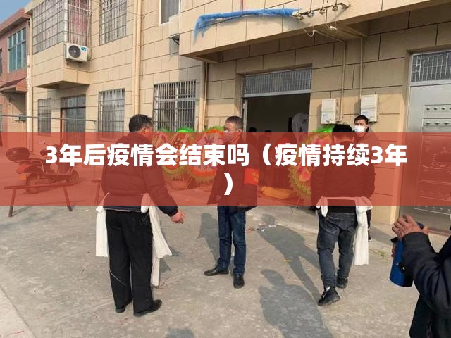 3年后疫情会结束吗（疫情持续3年）