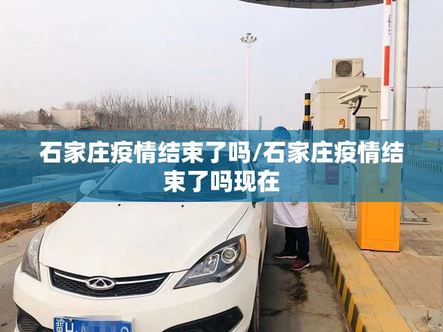 石家庄疫情结束了吗/石家庄疫情结束了吗现在