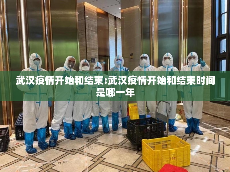 武汉疫情开始和结束:武汉疫情开始和结束时间是哪一年