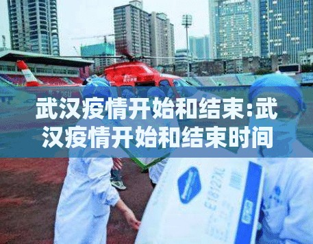 武汉疫情开始和结束:武汉疫情开始和结束时间是哪一年