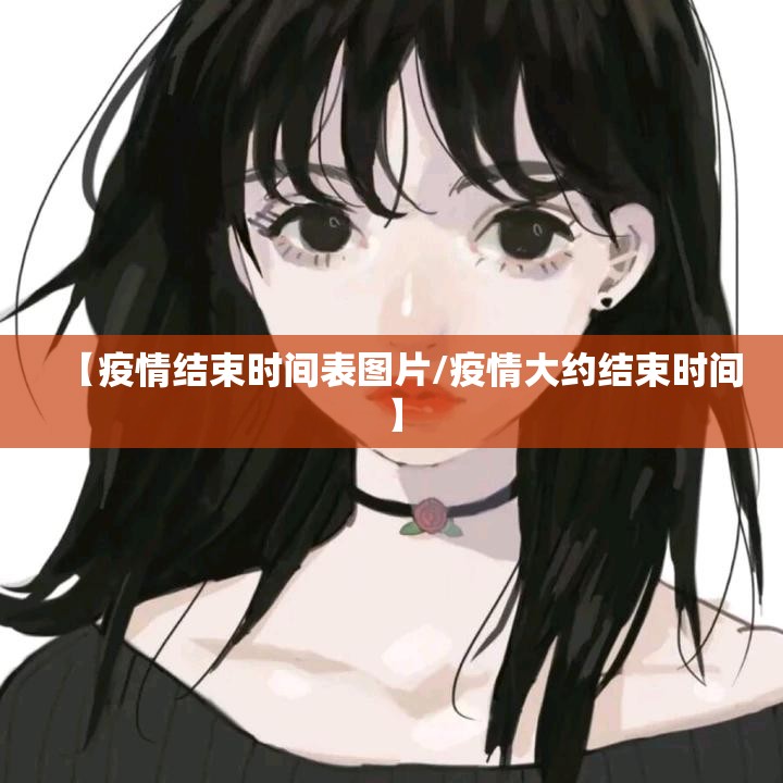 【疫情结束时间表图片/疫情大约结束时间】