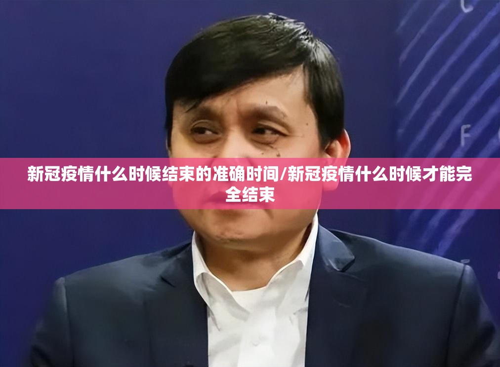 新冠疫情什么时候结束的准确时间/新冠疫情什么时候才能完全结束