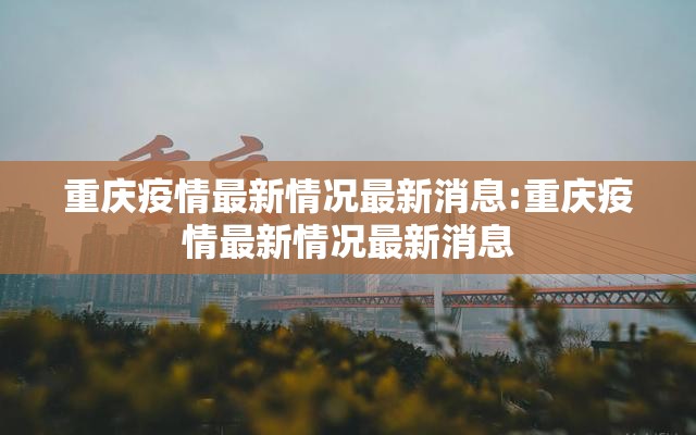 重庆疫情最新情况最新消息:重庆疫情最新情况最新消息