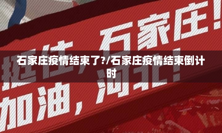 石家庄疫情结束了?/石家庄疫情结束倒计时