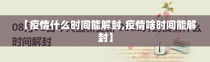 【疫情什么时间能解封,疫情啥时间能解封】