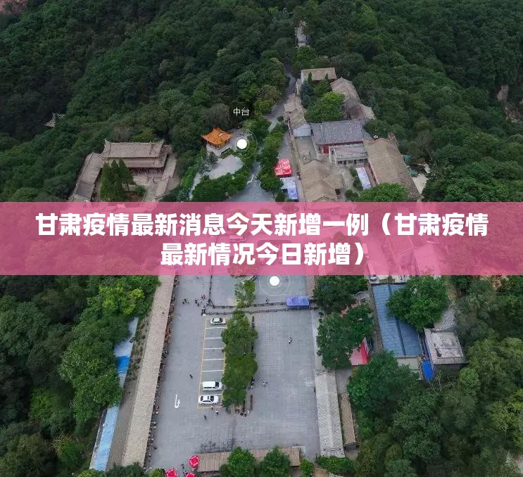 甘肃疫情最新消息今天新增一例（甘肃疫情最新情况今日新增）
