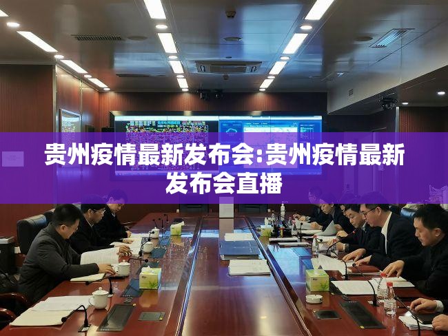 贵州疫情最新发布会:贵州疫情最新发布会直播