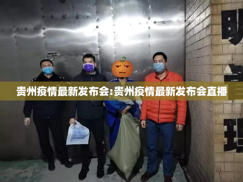 贵州疫情最新发布会:贵州疫情最新发布会直播
