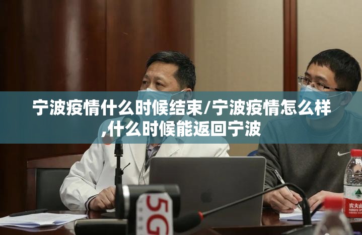 宁波疫情什么时候结束/宁波疫情怎么样,什么时候能返回宁波
