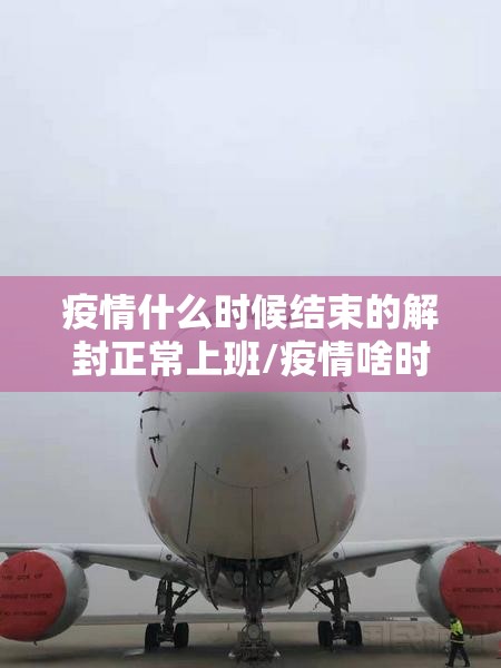 疫情什么时候结束的解封正常上班/疫情啥时候可以解封恢复正常