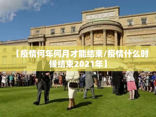 【疫情何年何月才能结束/疫情什么时候结束2021年】