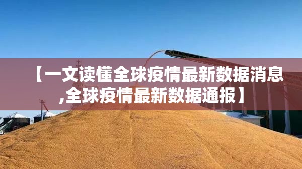 【一文读懂全球疫情最新数据消息,全球疫情最新数据通报】