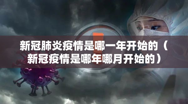 新冠肺炎疫情是哪一年开始的（新冠疫情是哪年哪月开始的）