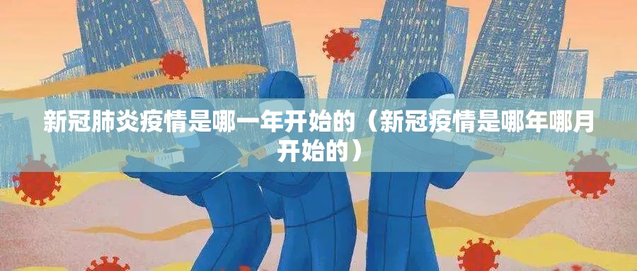 新冠肺炎疫情是哪一年开始的（新冠疫情是哪年哪月开始的）