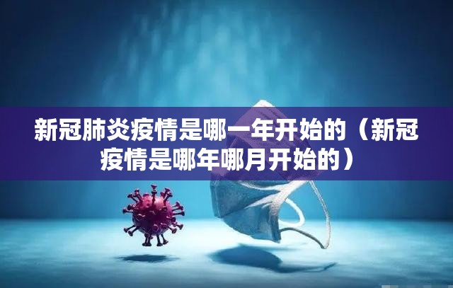 新冠肺炎疫情是哪一年开始的（新冠疫情是哪年哪月开始的）