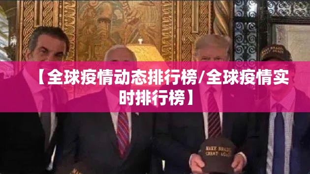 【全球疫情动态排行榜/全球疫情实时排行榜】