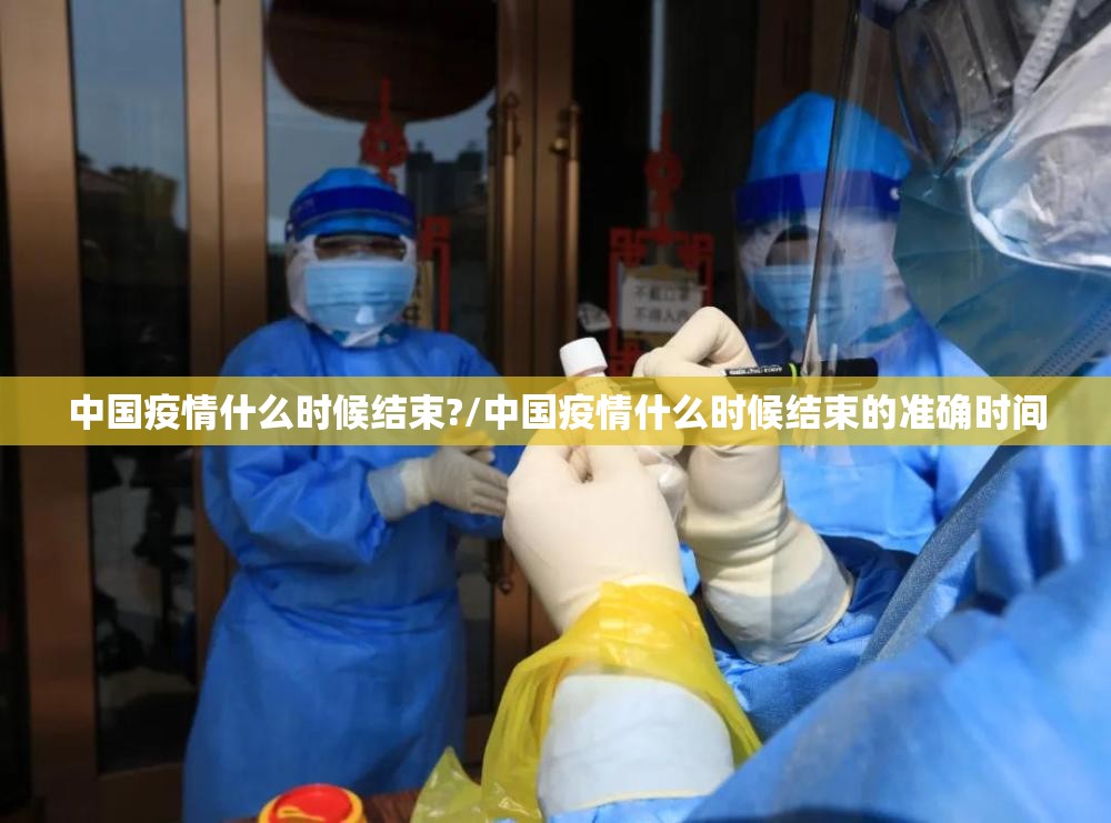中国疫情什么时候结束?/中国疫情什么时候结束的准确时间
