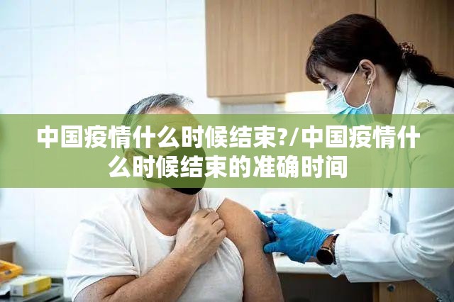 中国疫情什么时候结束?/中国疫情什么时候结束的准确时间