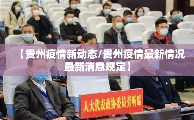 【贵州疫情新动态/贵州疫情最新情况最新消息规定】