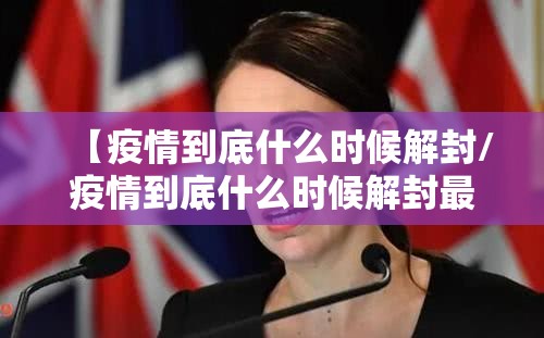 【疫情到底什么时候解封/疫情到底什么时候解封最新消息】
