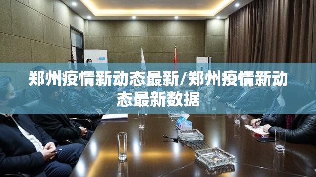 郑州疫情新动态最新/郑州疫情新动态最新数据
