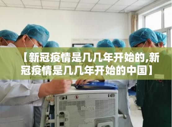 【新冠疫情是几几年开始的,新冠疫情是几几年开始的中国】