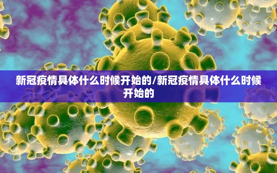新冠疫情具体什么时候开始的/新冠疫情具体什么时候开始的