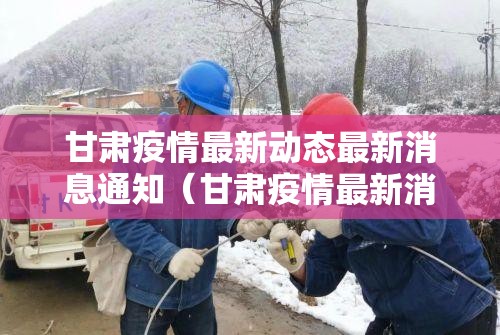 甘肃疫情最新动态最新消息通知（甘肃疫情最新消息数据最新）
