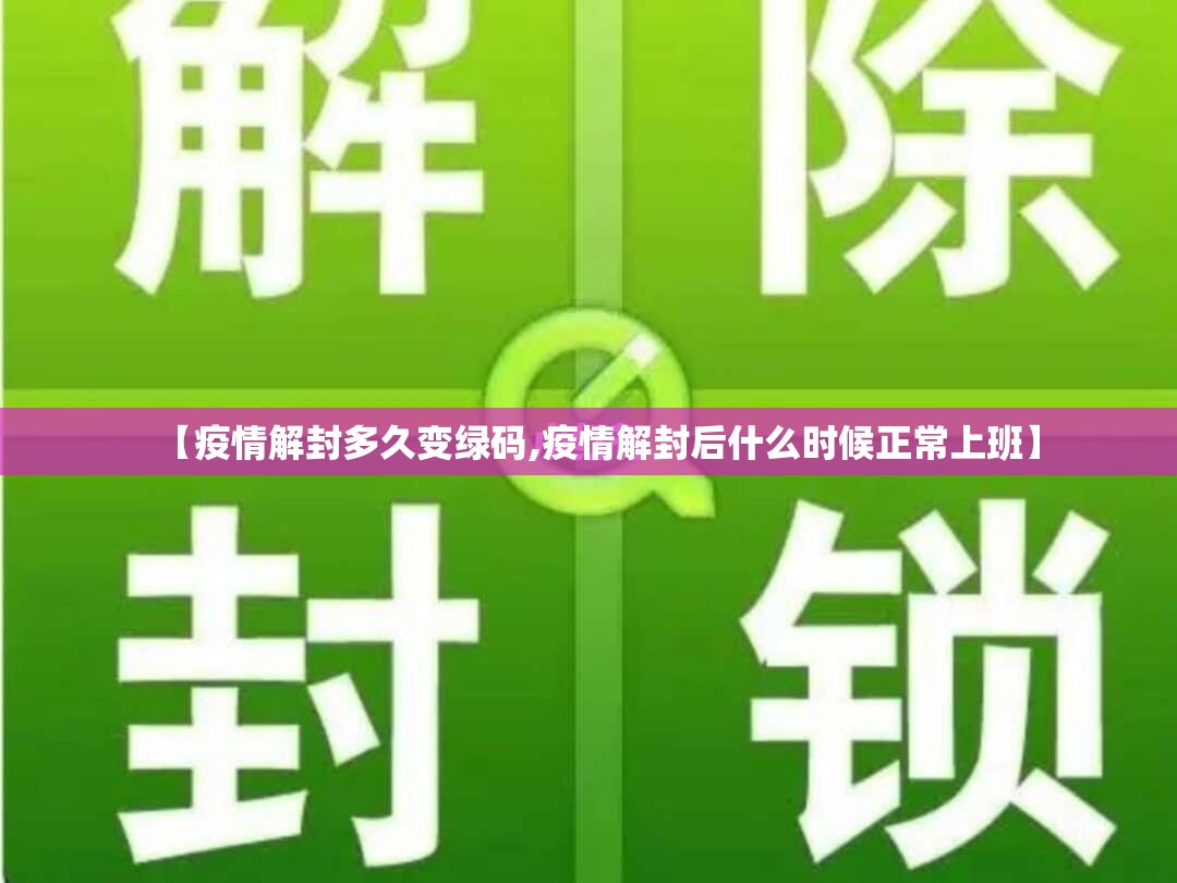 【疫情解封多久变绿码,疫情解封后什么时候正常上班】