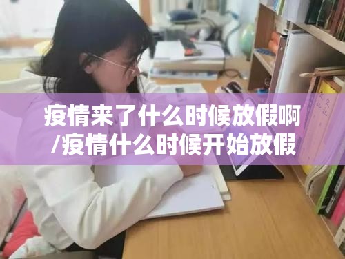 疫情来了什么时候放假啊/疫情什么时候开始放假