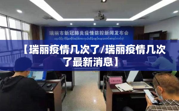 【瑞丽疫情几次了/瑞丽疫情几次了最新消息】