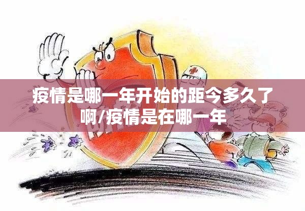疫情是哪一年开始的距今多久了啊/疫情是在哪一年