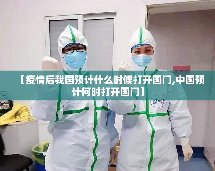 【疫情后我国预计什么时候打开国门,中国预计何时打开国门】