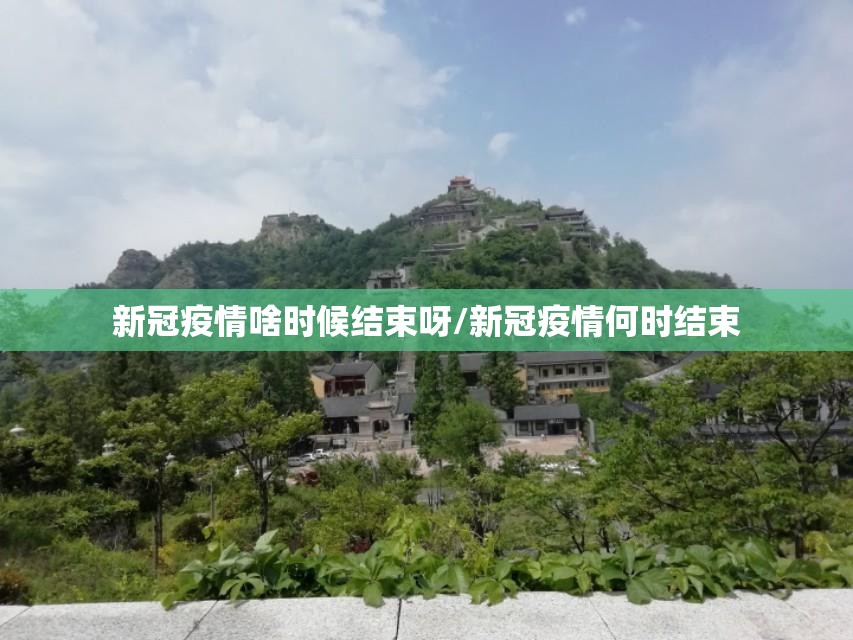 新冠疫情啥时候结束呀/新冠疫情何时结束
