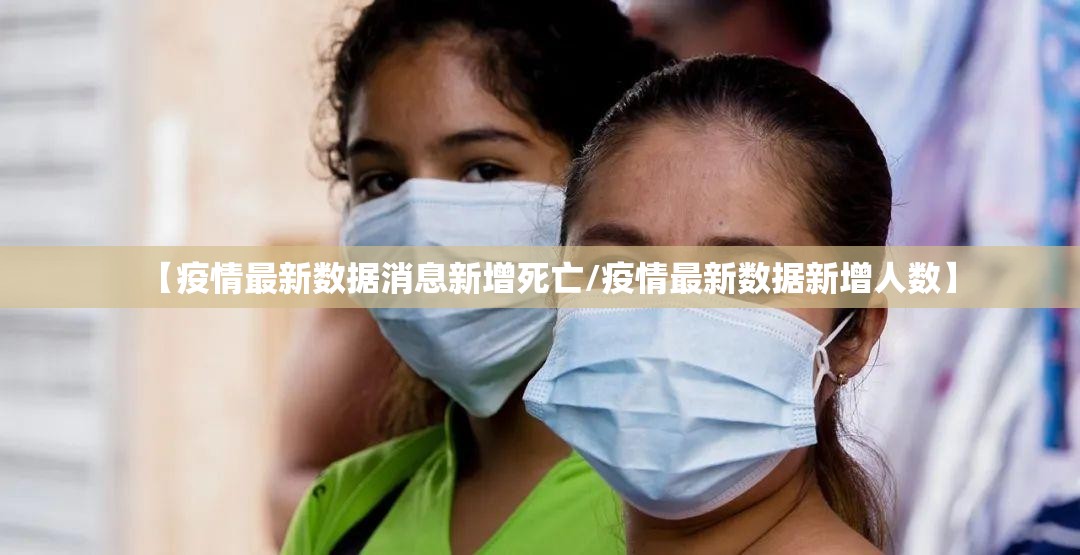 【疫情最新数据消息新增死亡/疫情最新数据新增人数】