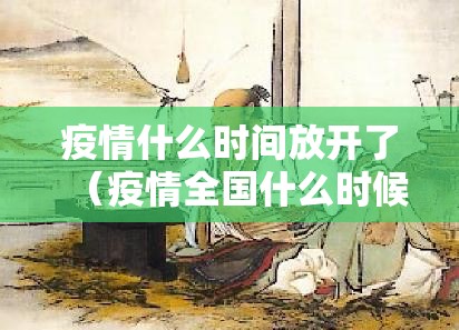 疫情什么时间放开了（疫情全国什么时候放假）