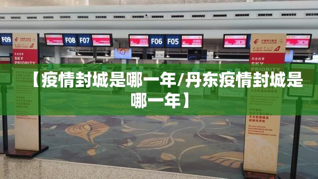 【疫情封城是哪一年/丹东疫情封城是哪一年】