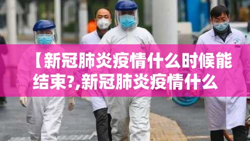 【新冠肺炎疫情什么时候能结束?,新冠肺炎疫情什么时候能结束啊】